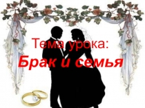 Презентация по обществознанию на тему Брак и семья (11 класс)