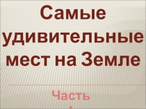 Презентация. Самые удивительные места на Земле