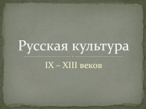 Презентация по теме Культура Древней Руси IX - XIII веков
