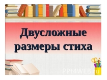 Двусложные размеры стиха ( 6 класс)