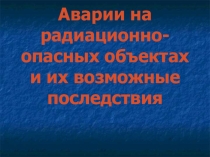 Презентация по ОБЖ на тему Аварии на радиационно опасных объектах и их возможные последствия