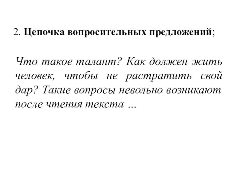 Презентация по русскому языку на тему Вступительная и заключительная часть творческого задания ЕГЭ (сочинения) по русскому языку. 2. Цепочка вопросительных предложений;Что такое талант? Как должен жить человек, чтобы 2. Цепочка вопросительных предложений;Что такое талант? Как должен жить человек, чтобы не растратить свой дар? Такие вопросы