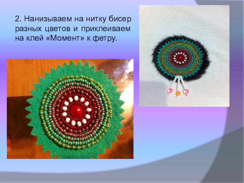 Презентация по технологии, декоративно прикладное творчество Чум народа ханты. Амулет (8 класс) 2. Нанизываем на нитку бисер разных цветов и приклеиваем на клей «Момент» к фетру. 2. Нанизываем на нитку бисер разных цветов и приклеиваем на клей «Момент» к фетру.