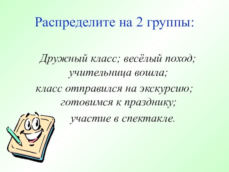 Основные единицы синтаксиса, 5-6 класс Распределите на 2 группы: Дружный класс; весёлый поход; учительница вошла; класс Распределите на 2 группы: Дружный класс; весёлый поход; учительница вошла; класс отправился на экскурсию; готовимся к