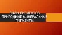 Презентация по материаловедению ВИДЫ ПИГМЕНТОВ. ПРИРОДНЫЕ МИНЕРАЛЬНЫЕ ПИГМЕНТЫ