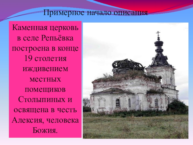 Презентация к уроку Описание памятника архитектуры Примерное начало описанияКаменная церковь в селе Репьёвка построена в конце 19 Примерное начало описанияКаменная церковь в селе Репьёвка построена в конце 19 столетия иждивением местных помещиков Столыпиных и