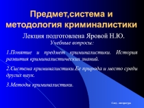 Предмет,система и методология криминалистики