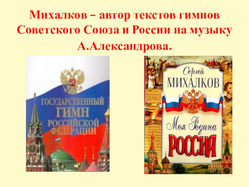 Михалков – автор текстов гимнов Советского Союза и России на музыку А.Александрова.