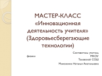 Презентация к мастер-классу Инновационная деятельность учителя(Здоровьесберегающие технологии)