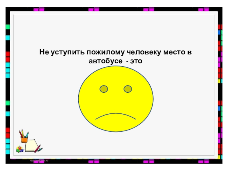 2 класс Добро и зло Не уступить пожилому человеку место в автобусе - это Не уступить пожилому человеку место в автобусе - это