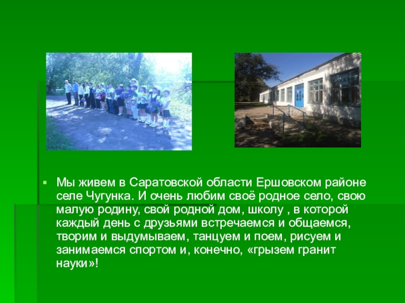 Презентация Самый классный классный учитель Мы живем в Саратовской области Ершовском районе селе Чугунка. И очень Мы живем в Саратовской области Ершовском районе селе Чугунка. И очень любим своё родное село, свою малую