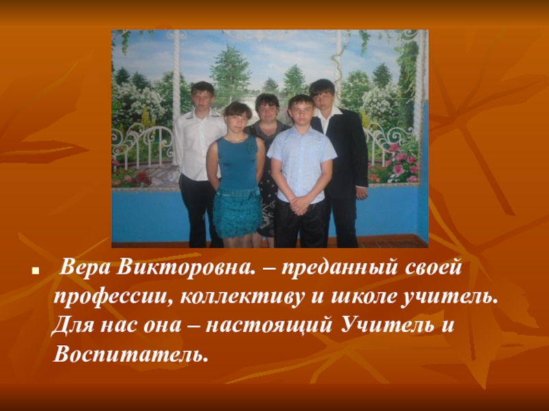 Презентация Самый классный классный учитель Вера Викторовна. – преданный своей профессии, коллективу и школе учитель. Вера Викторовна. – преданный своей профессии, коллективу и школе учитель. Для нас она – настоящий Учитель