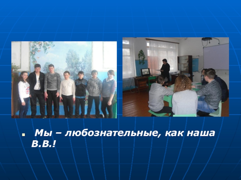 Презентация Самый классный классный учитель Мы – любознательные, как наша В.В.! Мы – любознательные, как наша В.В.!