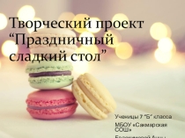 Презентация по технологии на тему Проект Праздничный сладкий стол (7 класс)