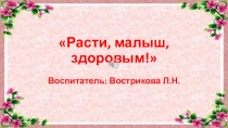 Презентация по здоровьесбережению Расти, малыш, здоровым!