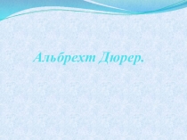 Презентация по окружающему миру на тему Альбрехт Дюрер (5 класс)