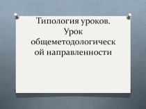 Презентация Типология уроков. Урок общеметодологической направленности