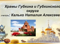Презентация по истории города Губкин Белгородской области Храмы Губкина