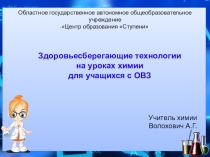 Презентация по теме Здоровьесберегающие технологии на уроках химии для учащихся с ОВЗ.