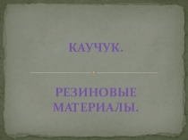 Каучук. Резиновые материалы. Презентация.