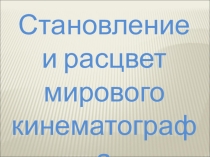Презентация по МХК на тему Становление и расцвет мирового кинематографа (11 класс)