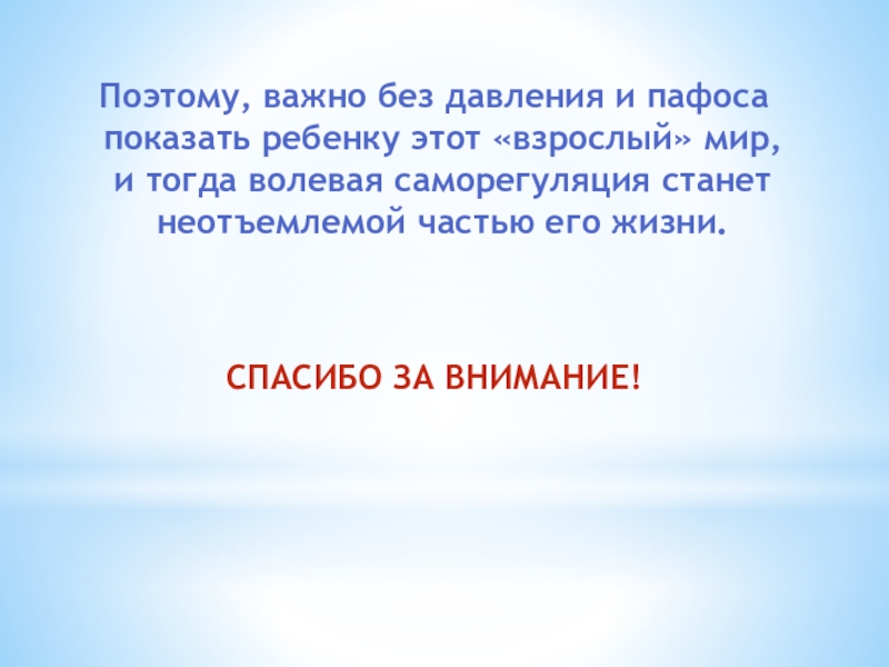 Презентация к уроку психология Поэтому, важно без давления и пафоса показать ребенку этот «взрослый» мир, Поэтому, важно без давления и пафоса показать ребенку этот «взрослый» мир, и тогда волевая саморегуляция станет неотъемлемой