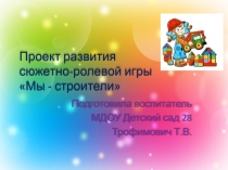 Презентация. Проект развития сюжетно-ролевой игры Мы-строители