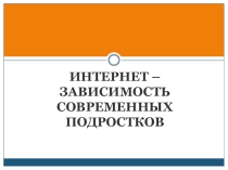 Презентация к родительскому собранию Интернет-зависимость современных подростков