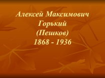 Презентация по литературе на тему Жизнь и творчество А.М. Горького