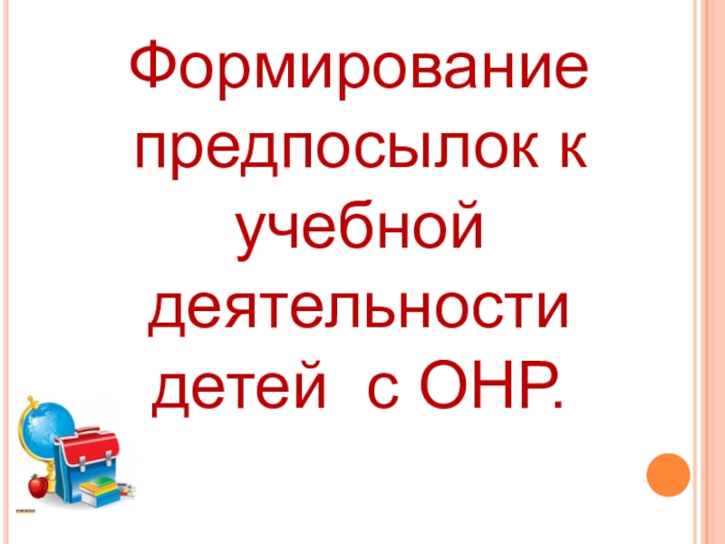 Формирование предпосылок к учебной деятельности детей с ОНР.