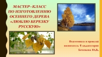 МАСТЕР–КЛАСС ПО ИЗГОТОВЛЕНИЮ ОСЕННЕГО ДЕРЕВА ЛЮБЛЮ БЕРЕЗКУ РУССКУЮ