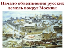 Презентация по Истории России (учебник Андреева) 6 класс на тему Начало объединения русских земель вокруг Москвы