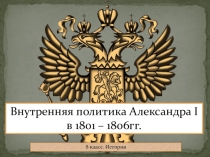 Презентация по истории России на тему Внутренняя политика Александра I в 1801 – 1806 гг.(8 класс)