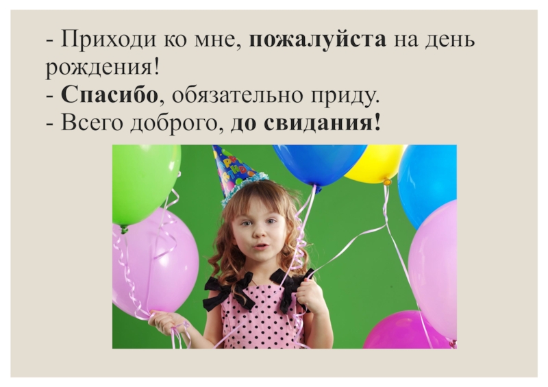 Речевая ситуация: несовпадение интересов и преодоление конфликта. Знакомство с родственными словами - Приходи ко мне, пожалуйста на день рождения! - Спасибо, обязательно - Приходи ко мне, пожалуйста на день рождения! - Спасибо, обязательно приду. - Всего доброго,