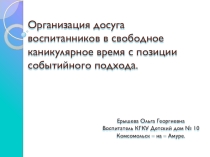 Презентация к выступлению на методическом объединении на тему Организация досуга воспитанников в свободное каникулярное время с позиции событийного подхода.