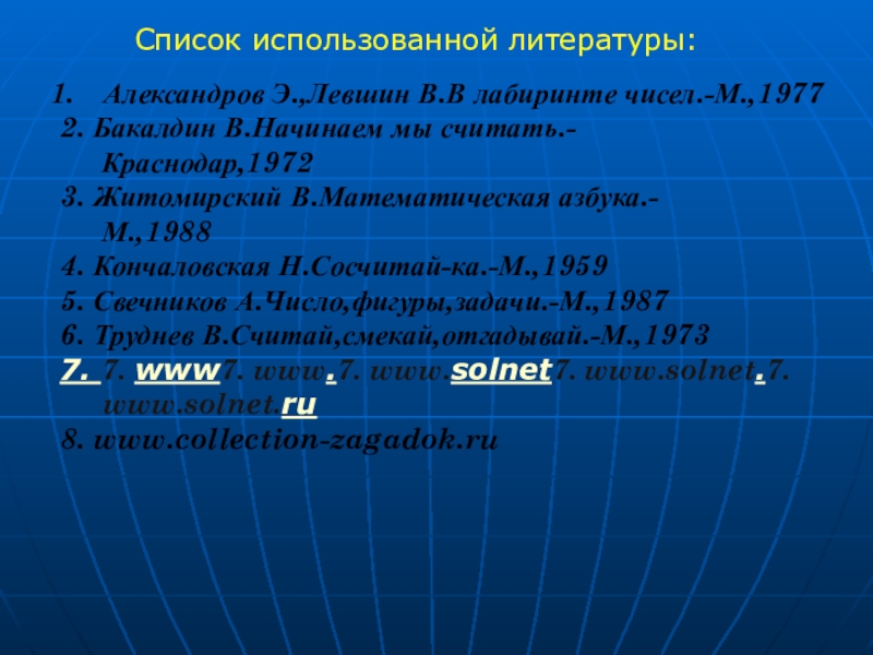 Презентация к проекту Весёлая математика Список использованной литературы:Александров Э.,Левшин В.В лабиринте чисел.-М.,1977 2. Список использованной литературы:Александров Э.,Левшин В.В лабиринте чисел.-М.,1977 2. Бакалдин В.Начинаем мы считать.-
