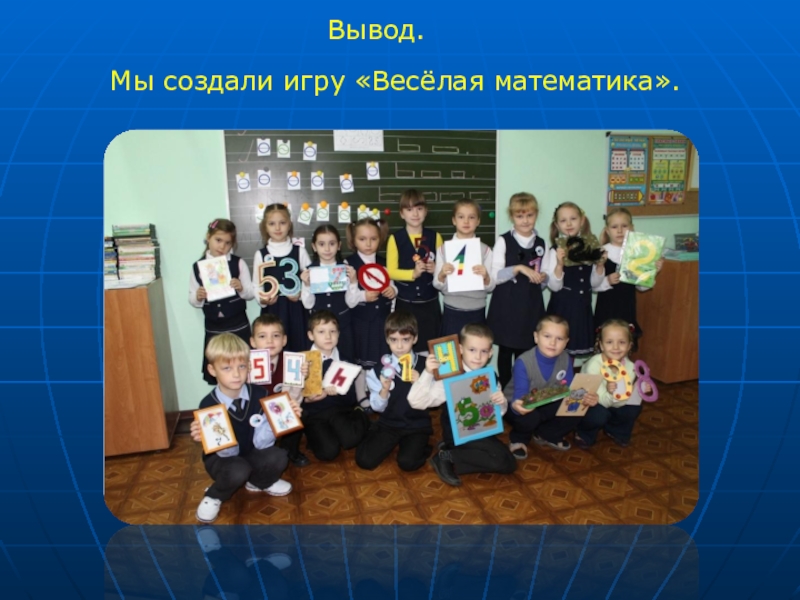 Презентация к проекту Весёлая математика Вывод. Мы создали игру «Весёлая математика». Вывод. Мы создали игру «Весёлая математика».