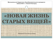Презентация Новая жизнь старых вещей
