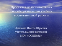 Проектная деятельность как способ организации учебно-воспитательной работы