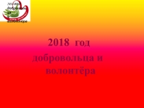 Презентация по теме: 2018 год - год Волонтерства и добровольца