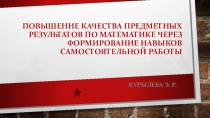 Повышение качества предметных результатов по математике через формирование навыков самостоятельной работы