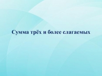Презентация по математике Сумма трёх и более слагаемых
