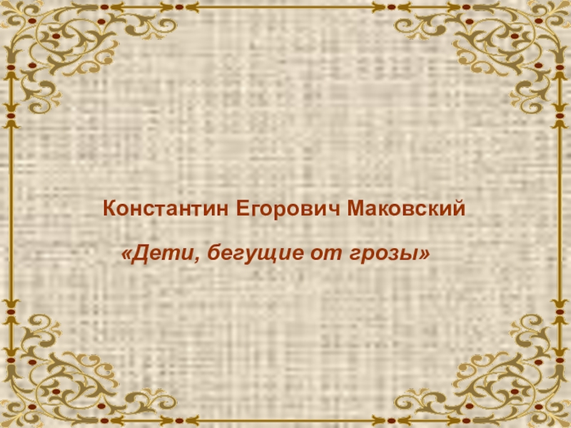Презентация Подготовка к сочинению по картине К. Е. Маковского Дети, бегущие от грозы. Константин Егорович Маковский«Дети, бегущие от грозы» Константин Егорович Маковский«Дети, бегущие от грозы»