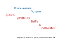 Презентация классного часа Добро должно быть с кулаками ( 6 класс)