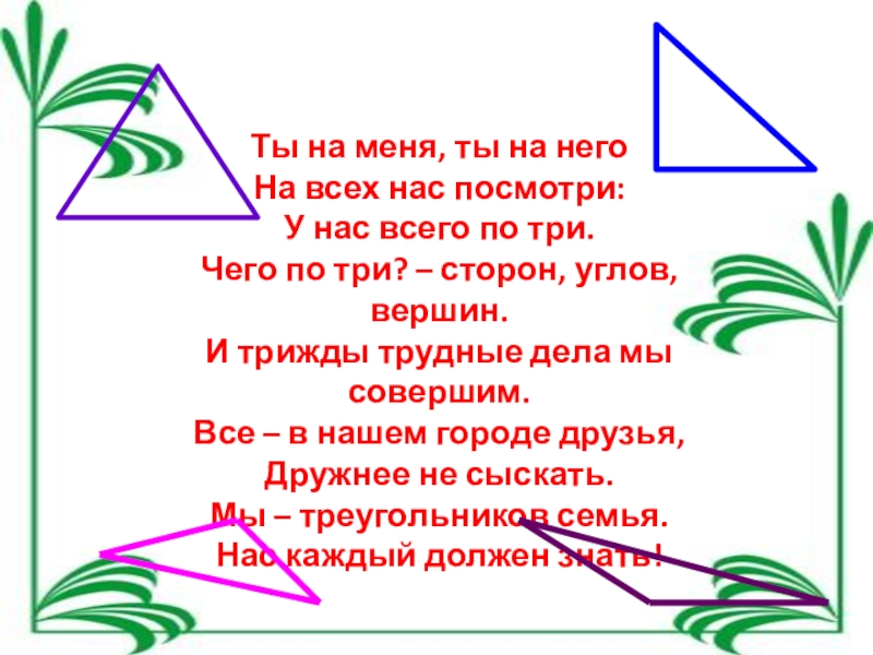 Презентация по математике на тему треугольник (5 класс) Ты на меня, ты на негоНа всех нас посмотри:У нас всего Ты на меня, ты на негоНа всех нас посмотри:У нас всего по три.Чего по три? – сторон,