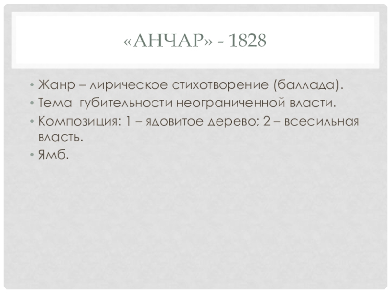 Презентация. Краткий анализ стихотворений А.С. Пушкина. Подготовка к ЕГЭ по литературе. «Анчар» - 1828Жанр – лирическое стихотворение (баллада).Тема губительности неограниченной власти.Композиция: 1 «Анчар» - 1828Жанр – лирическое стихотворение (баллада).Тема губительности неограниченной власти.Композиция: 1 – ядовитое дерево; 2 – всесильная