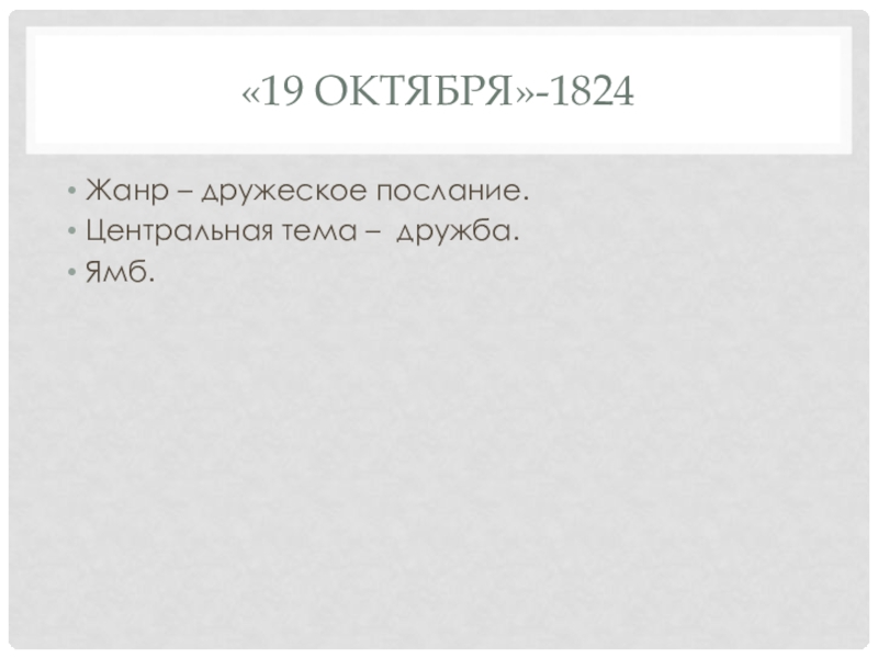 Презентация. Краткий анализ стихотворений А.С. Пушкина. Подготовка к ЕГЭ по литературе. «19 октября»-1824Жанр – дружеское послание.Центральная тема – дружба.Ямб. «19 октября»-1824Жанр – дружеское послание.Центральная тема – дружба.Ямб.