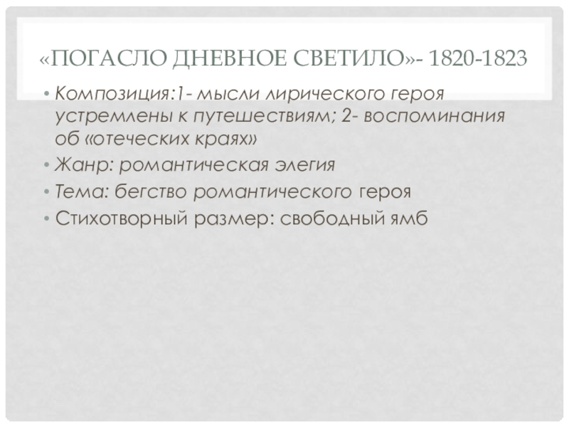 Презентация. Краткий анализ стихотворений А.С. Пушкина. Подготовка к ЕГЭ по литературе. «Погасло дневное светило»- 1820-1823Композиция:1- мысли лирического героя устремлены к путешествиям; 2- «Погасло дневное светило»- 1820-1823Композиция:1- мысли лирического героя устремлены к путешествиям; 2- воспоминания об «отеческих краях»Жанр: романтическая элегияТема: