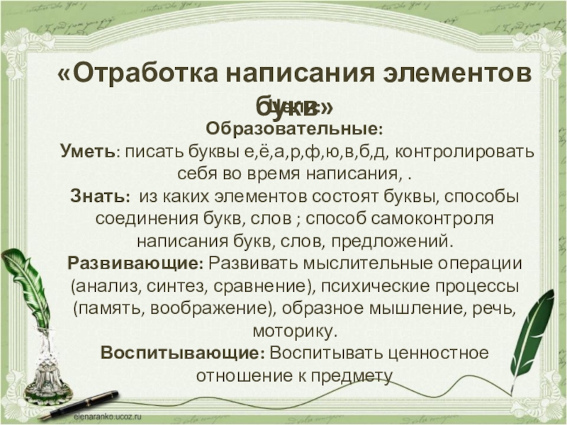 Презентация Отработка написания элементов букв. Цели: Образовательные: Уметь: писать буквы е,ё,а,р,ф,ю,в,б,д, контролировать себя во время написания, Цели: Образовательные: Уметь: писать буквы е,ё,а,р,ф,ю,в,б,д, контролировать себя во время написания, .Знать: из каких элементов состоят буквы,
