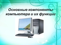 Презентация по информатике на тему Основные компоненты компьютера (6-8 классы)